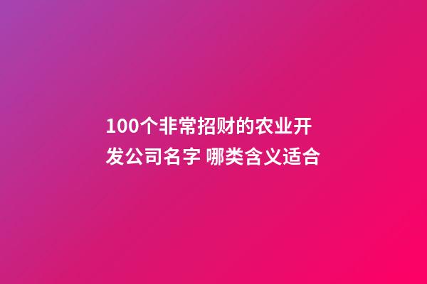 100个非常招财的农业开发公司名字 哪类含义适合